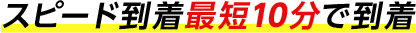 スピード到着最短10分で到着