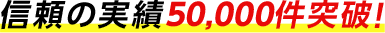 信頼の実績50,000件突破！